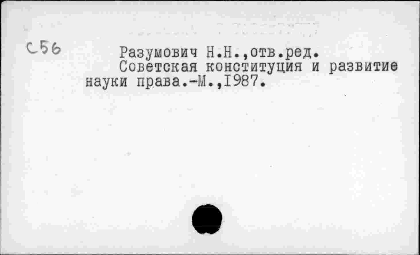 ﻿Разумович Н.Н.»отв.ред.
Советская конституция и развитие науки права.-М.,1987.